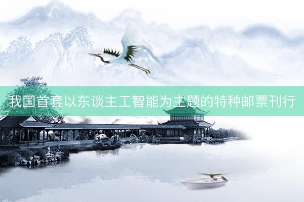 我国首套以东谈主工智能为主题的特种邮票刊行