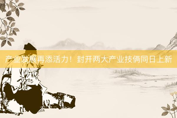 产业发展再添活力！封开两大产业技俩同日上新