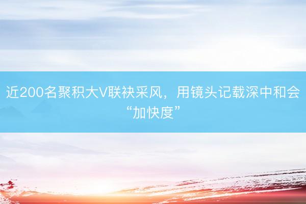 近200名聚积大V联袂采风，用镜头记载深中和会“加快度”