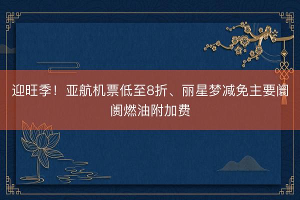 迎旺季！亚航机票低至8折、丽星梦减免主要阛阓燃油附加费